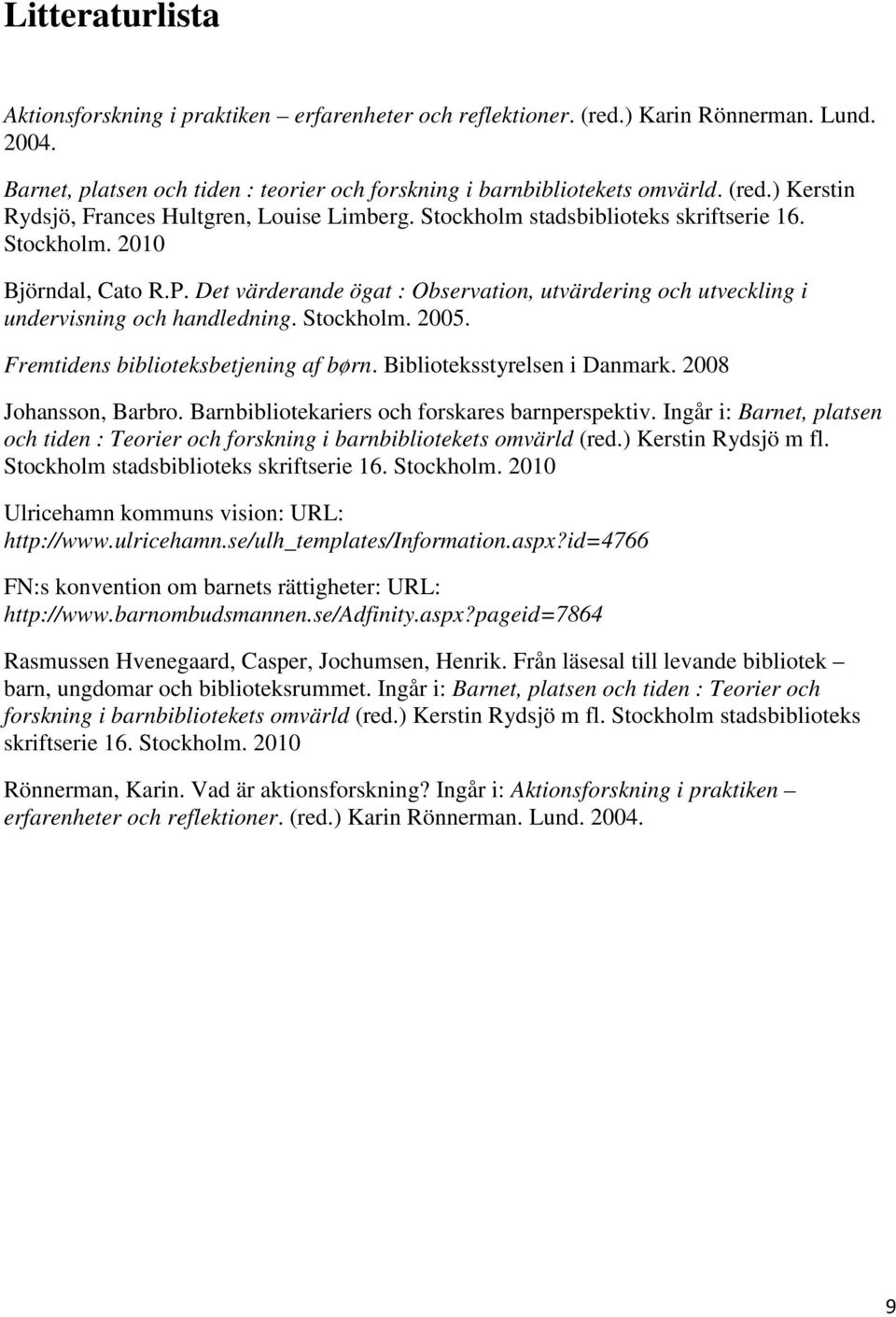 Fremtidens biblioteksbetjening af børn. Biblioteksstyrelsen i Danmark. 2008 Johansson, Barbro. Barnbibliotekariers och forskares barnperspektiv.