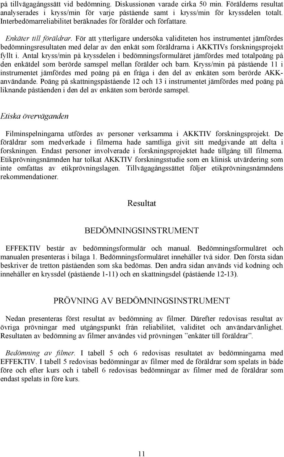 För att ytterligare undersöka validiteten hos instrumentet jämfördes bedömningsresultaten med delar av den enkät som föräldrarna i AKKTIVs forskningsprojekt fyllt i.