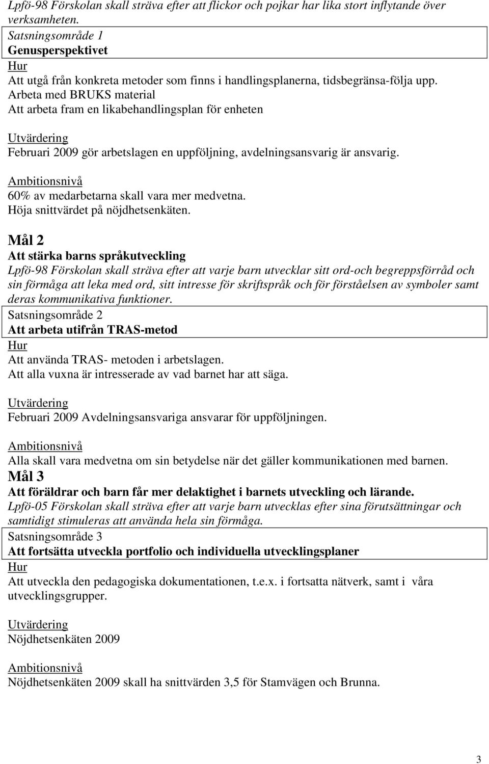 Arbeta med BRUKS material Att arbeta fram en likabehandlingsplan för enheten Februari 2009 gör arbetslagen en uppföljning, avdelningsansvarig är ansvarig. 60% av medarbetarna skall vara mer medvetna.