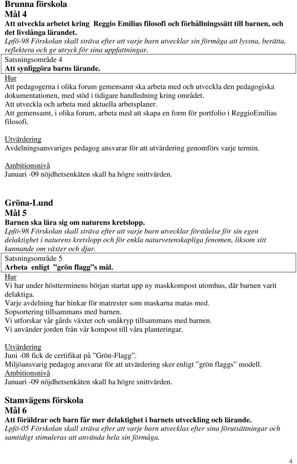 Att pedagogerna i olika forum gemensamt ska arbeta med och utveckla den pedagogiska dokumentationen, med stöd i tidigare handledning kring området. Att utveckla och arbeta med aktuella arbetsplaner.