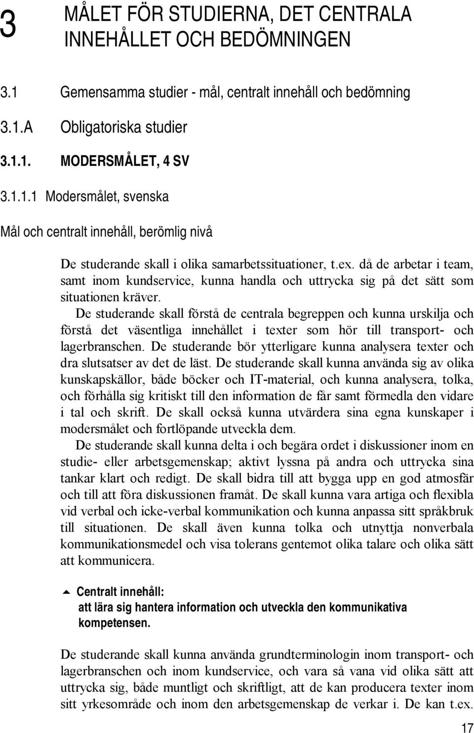 De studerande skall förstå de centrala begreppen och kunna urskilja och förstå det väsentliga innehållet i texter som hör till transport- och lagerbranschen.