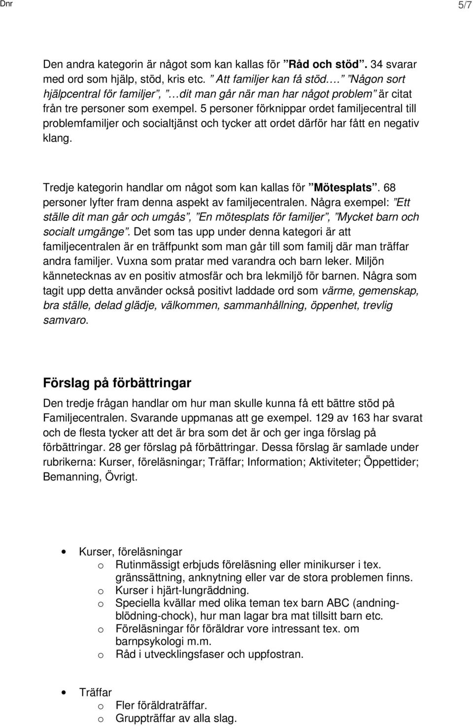 5 personer förknippar ordet familjecentral till problemfamiljer och socialtjänst och tycker att ordet därför har fått en negativ klang. Tredje kategorin handlar om något som kan kallas för Mötesplats.