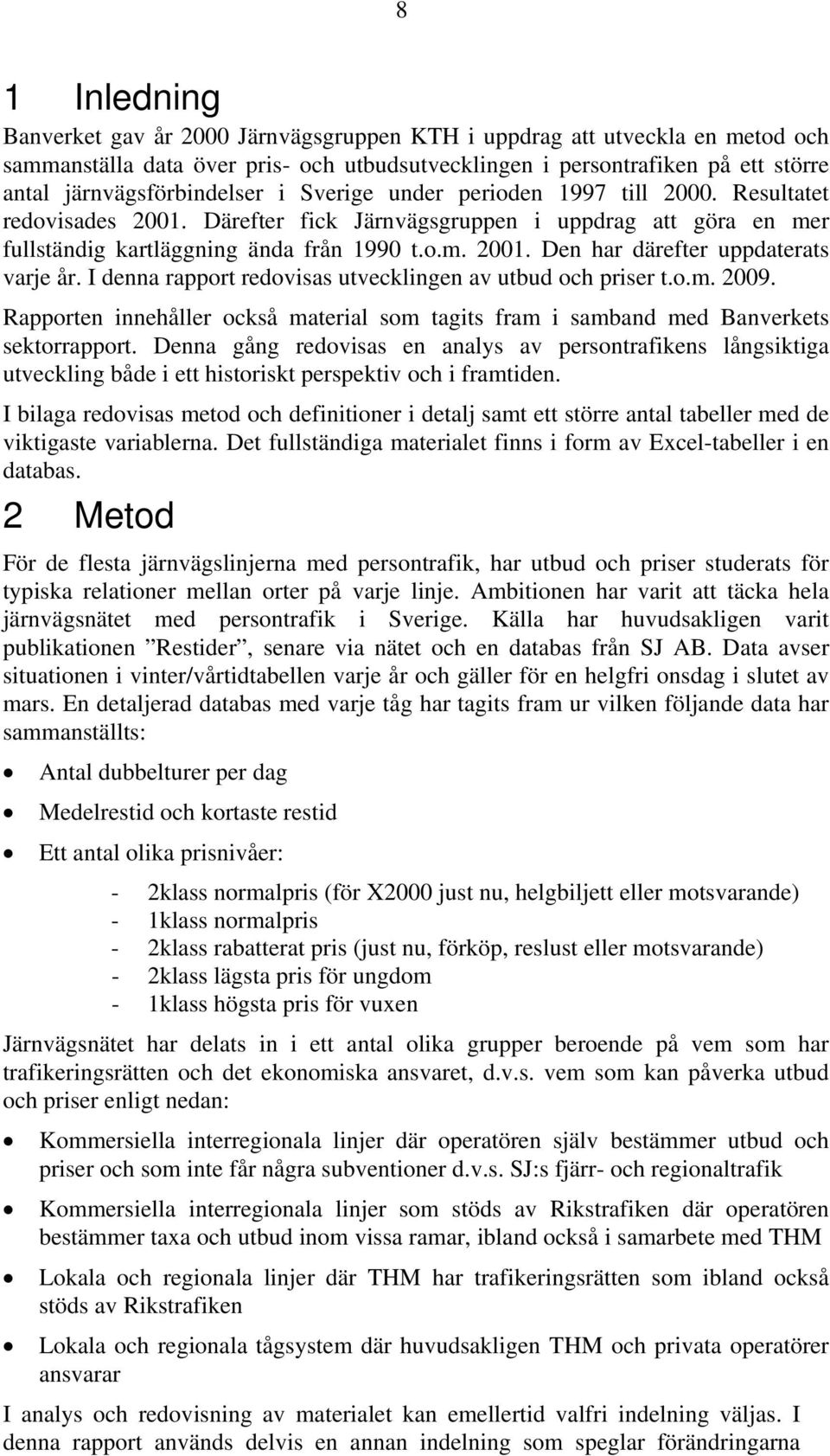 I denna rapport redovisas utvecklingen av utbud och er t.o.m. 2009. Rapporten innehåller också material som tagits fram i samband med Banverkets sektorrapport.