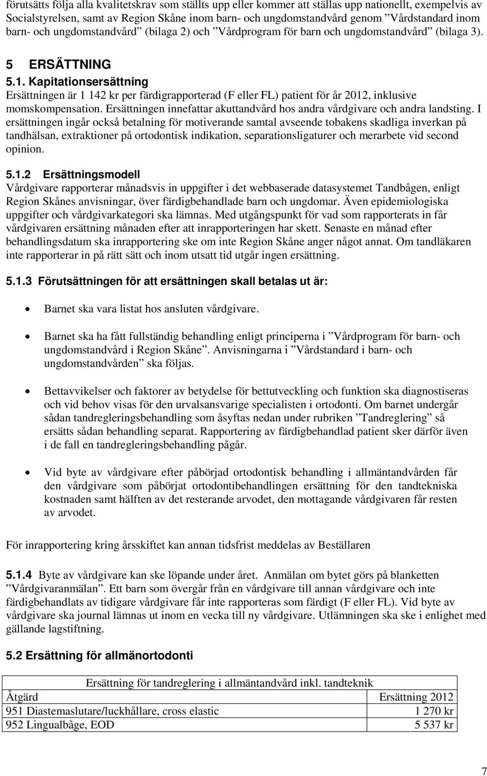 Kapitationsersättning Ersättningen är 1 142 kr per färdigrapporterad (F eller FL) patient för år 2012, inklusive momskompensation.