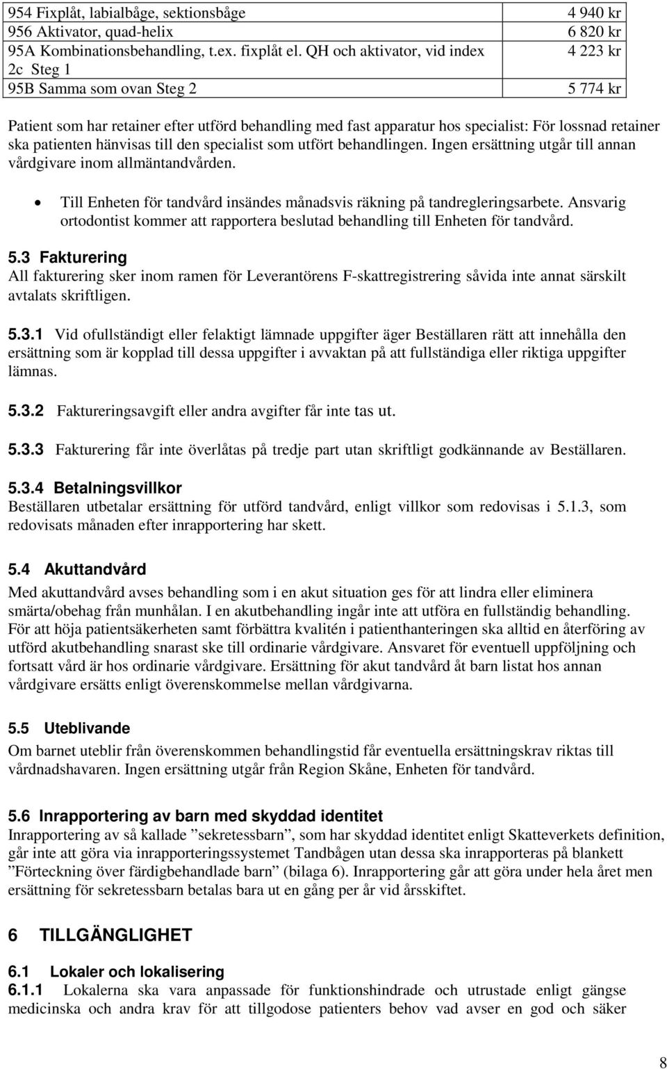 patienten hänvisas till den specialist som utfört behandlingen. Ingen ersättning utgår till annan vårdgivare inom allmäntandvården.