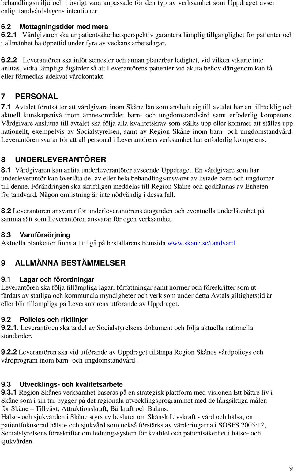 1 Vårdgivaren ska ur patientsäkerhetsperspektiv garantera lämplig tillgänglighet för patienter och i allmänhet ha öppettid under fyra av veckans arbetsdagar. 6.2.