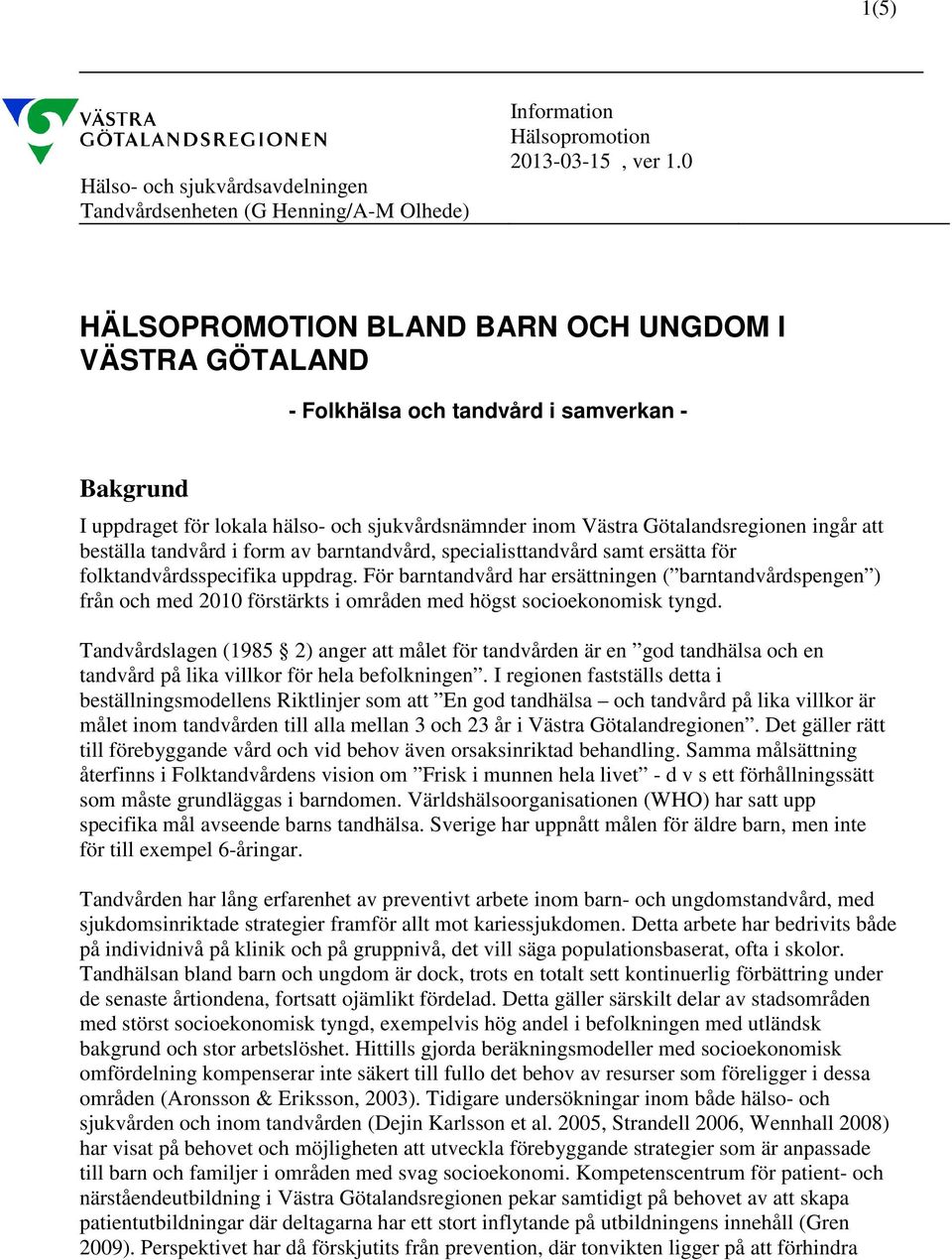 beställa tandvård i form av barntandvård, specialisttandvård samt ersätta för folktandvårdsspecifika uppdrag.