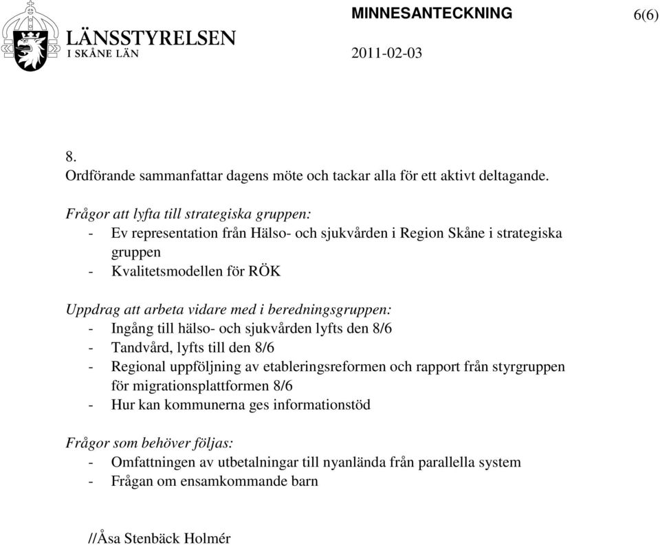 med i beredningsgruppen: - Ingång till hälso- och sjukvården lyfts den 8/6 - Tandvård, lyfts till den 8/6 - Regional uppföljning av etableringsreformen och rapport från