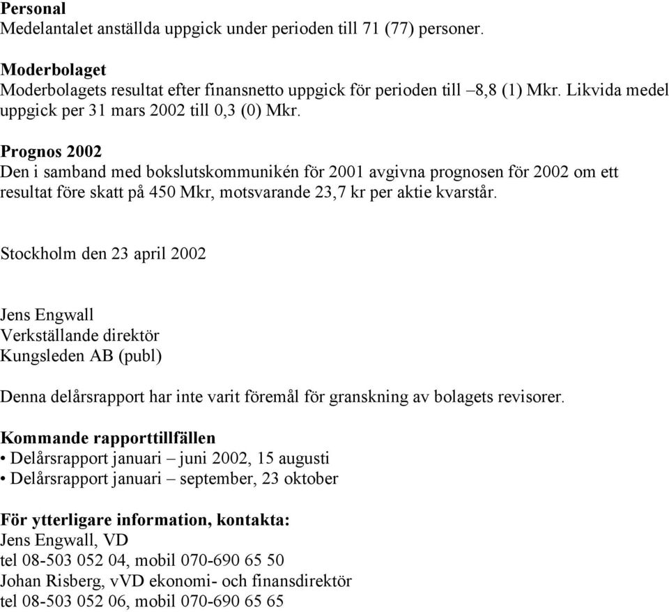 Prognos 2002 Den i samband med bokslutskommunikén för 2001 avgivna prognosen för 2002 om ett resultat före skatt på 450 Mkr, motsvarande 23,7 kr per aktie kvarstår.