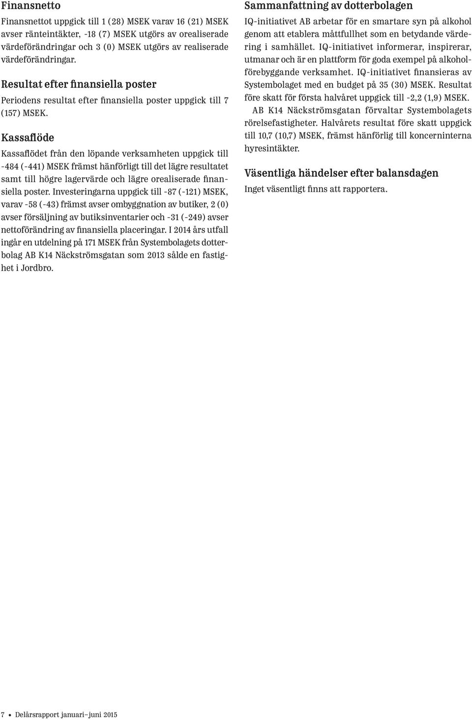 Kassaflöde Kassaflödet från den löpande verksamheten uppgick till -484 (-441) främst hänförligt till det lägre resultatet samt till högre lagervärde och lägre orealiserade finansiella poster.