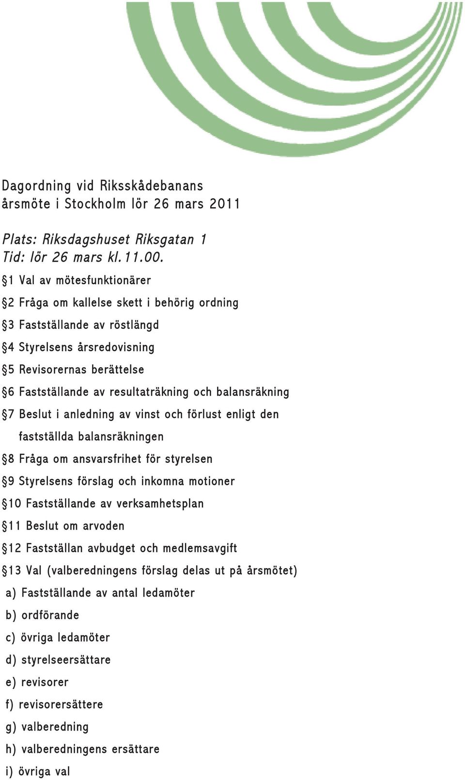 balansräkning 7 Beslut i anledning av vinst och förlust enligt den fastställda balansräkningen 8 Fråga om ansvarsfrihet för styrelsen 9 Styrelsens förslag och inkomna motioner 10 Fastställande av