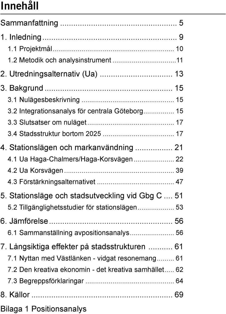 1 Ua Haga-Chalmers/Haga-Korsvägen... 22 4.2 Ua Korsvägen... 39 4.3 Förstärkningsalternativet... 47 5. Stationsläge och stadsutveckling vid Gbg C... 51 5.2 Tillgänglighetsstudier för stationslägen.