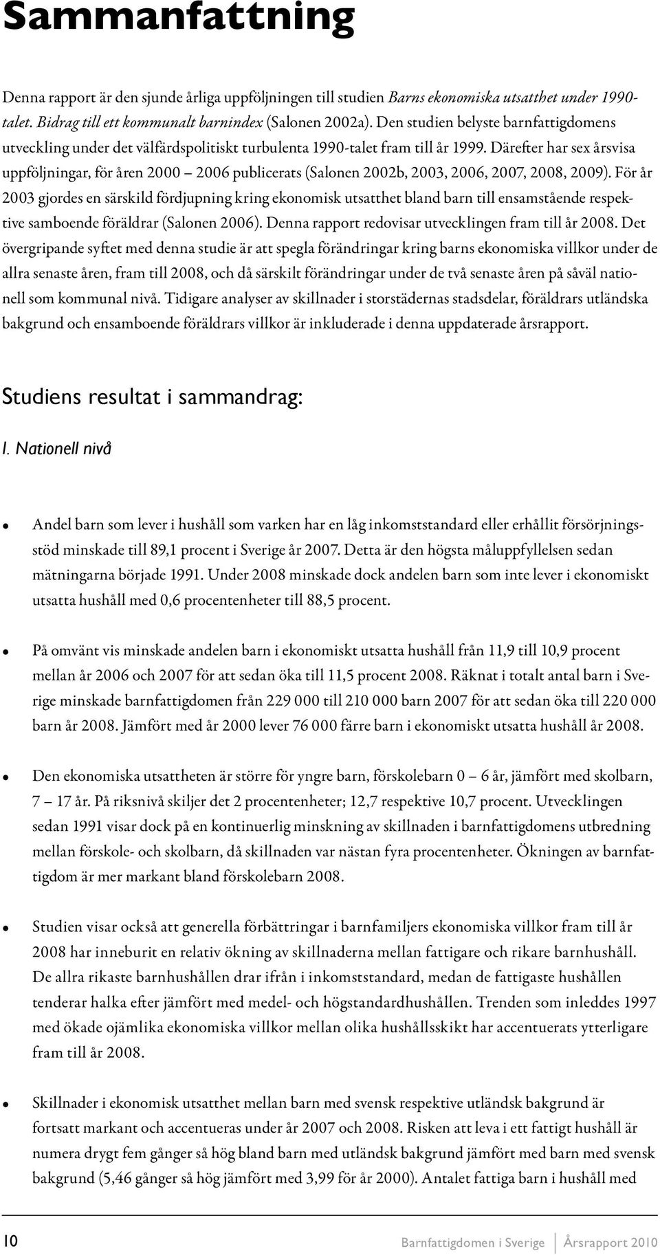 Därefter har sex årsvisa uppföljningar, för åren 2000 2006 publicerats (Salonen 2002b, 2003, 2006, 2007, 2008, 2009).