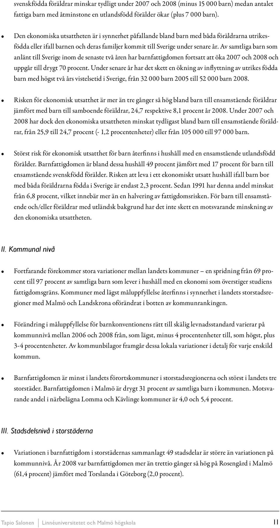 Av samtliga barn som anlänt till Sverige inom de senaste två åren har barnfattigdomen fortsatt att öka 2007 och 2008 och uppgår till drygt 70 procent.