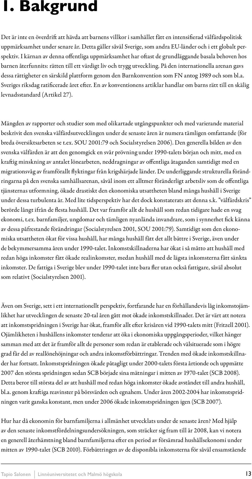 I kärnan av denna offentliga uppmärksamhet har oftast de grundläggande basala behoven hos barnen återfunnits: rätten till ett värdigt liv och trygg utveckling.