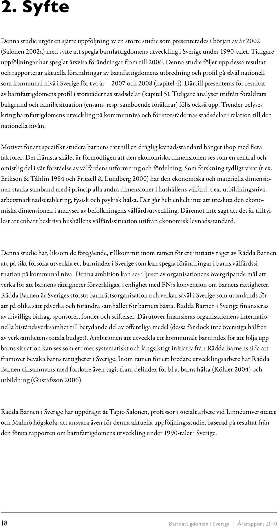 Denna studie följer upp dessa resultat och rapporterar aktuella förändringar av barnfattigdomens utbredning och profil på såväl nationell som kommunal nivå i Sverige för två år 2007 och 2008 (kapitel