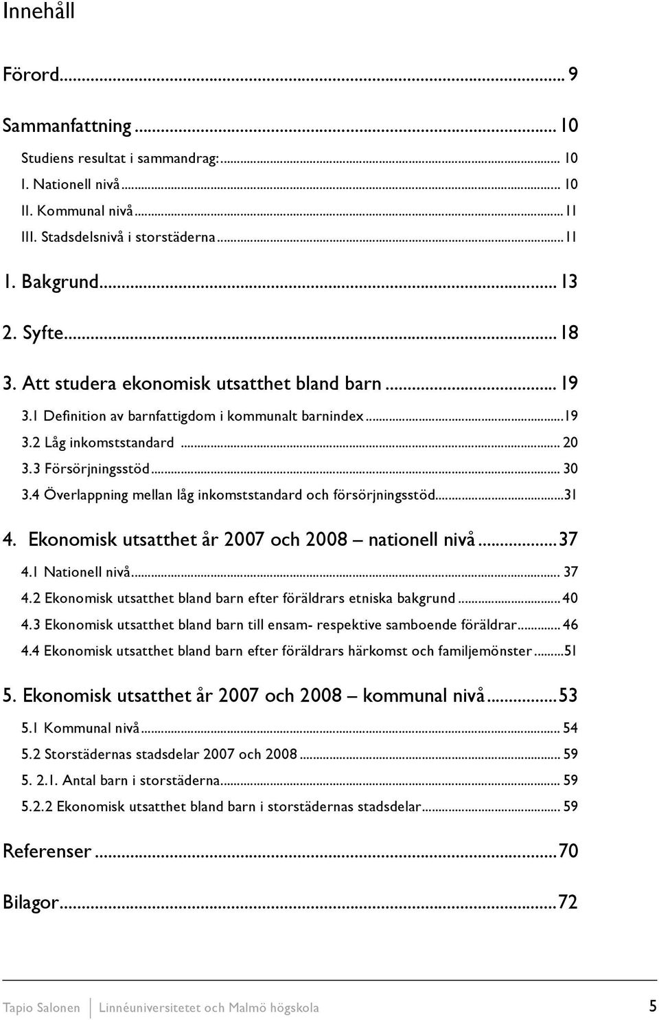 4 Överlappning mellan låg inkomststandard och försörjningsstöd...31 4. Ekonomisk utsatthet år 2007 och 2008 nationell nivå...37 4.1 Nationell nivå... 37 4.