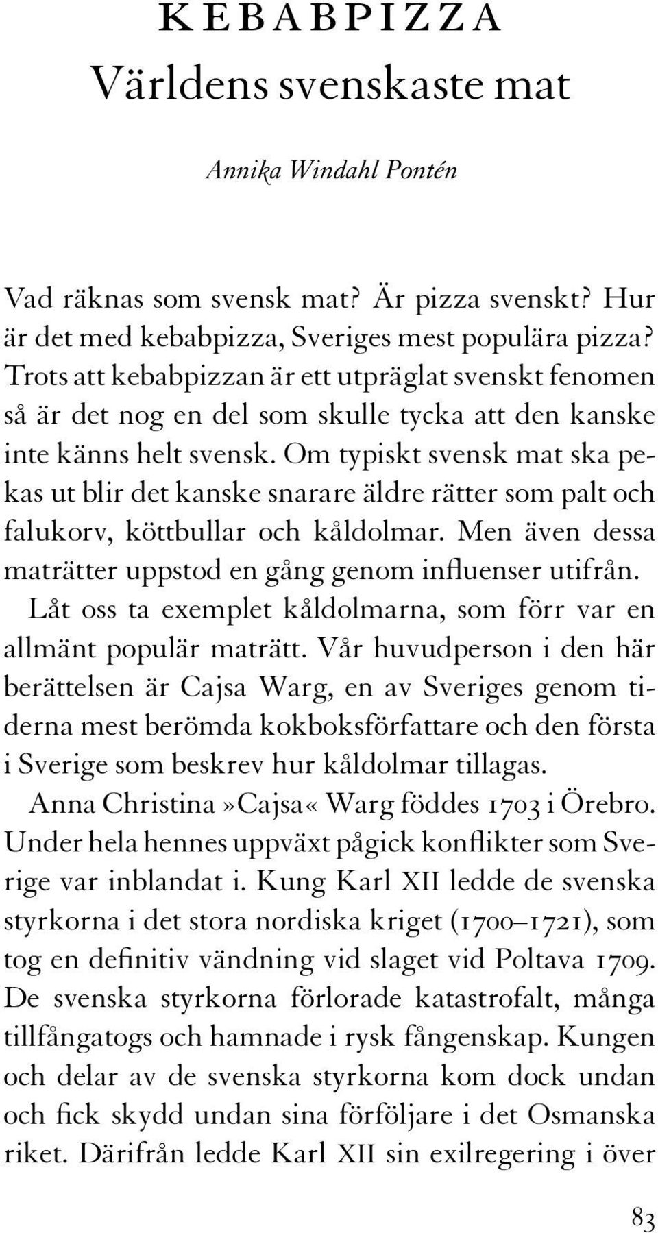 Om typiskt svensk mat ska pekas ut blir det kanske snarare äldre rätter som palt och falukorv, köttbullar och kåldolmar. Men även dessa maträtter uppstod en gång genom influenser utifrån.