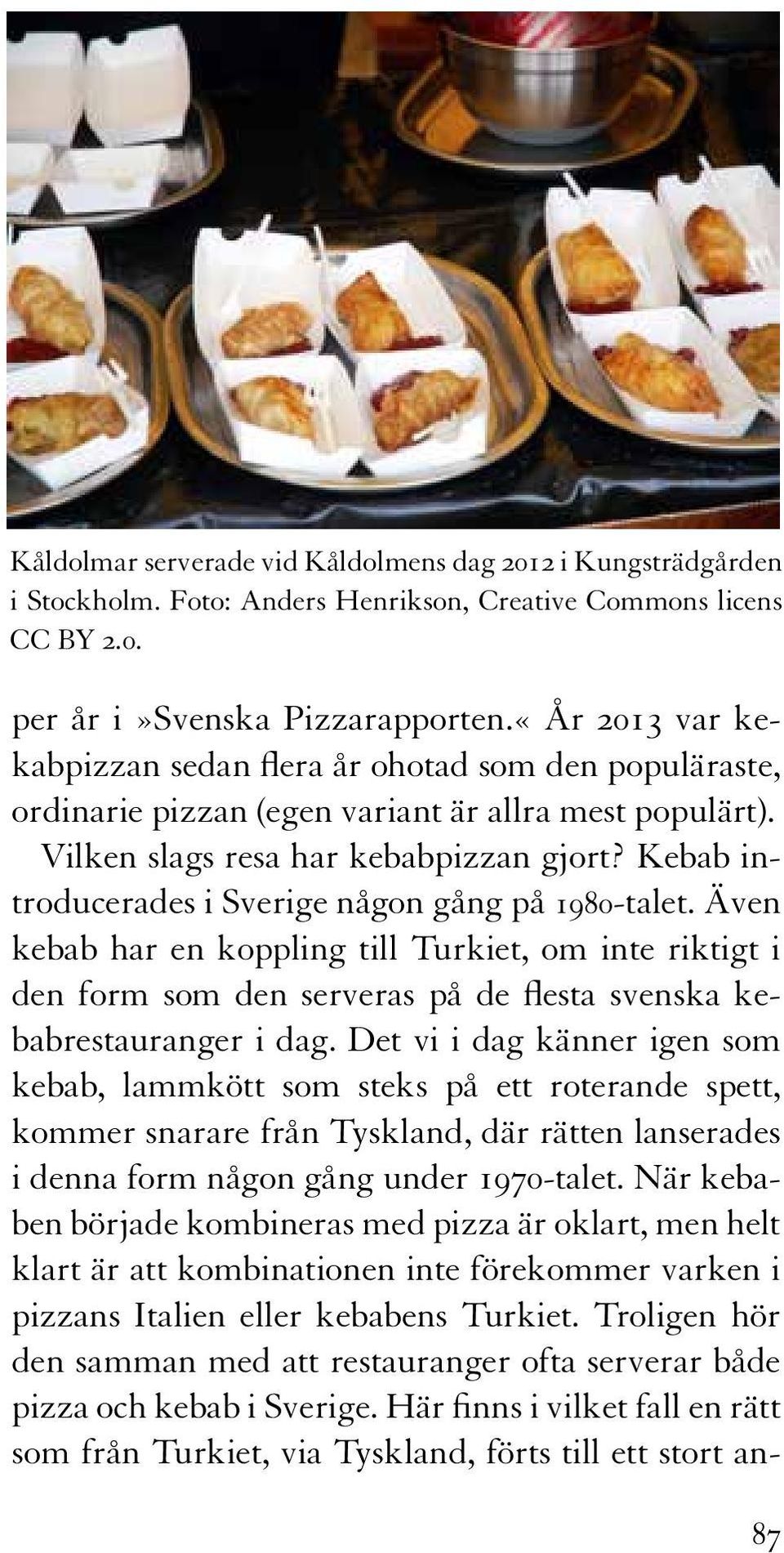 Kebab introducerades i Sverige någon gång på 1980-talet. Även kebab har en koppling till Turkiet, om inte riktigt i den form som den serveras på de flesta svenska kebabrestauranger i dag.