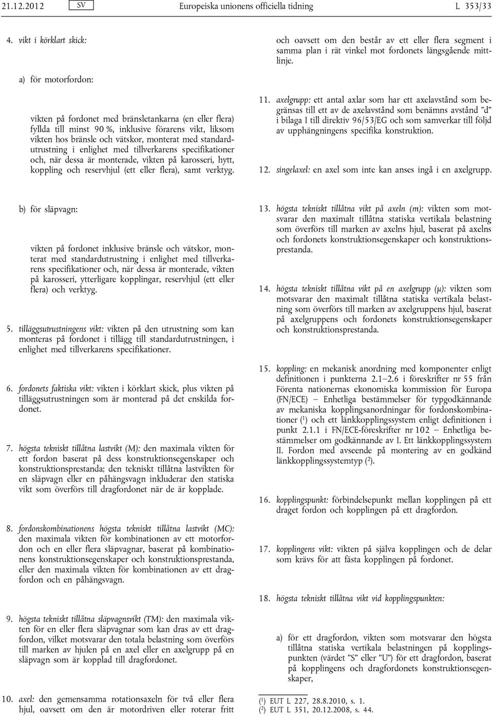 enlighet med tillverkarens specifikationer och, när dessa är monterade, vikten på karosseri, hytt, koppling och reservhjul (ett eller flera), samt verktyg. 11.