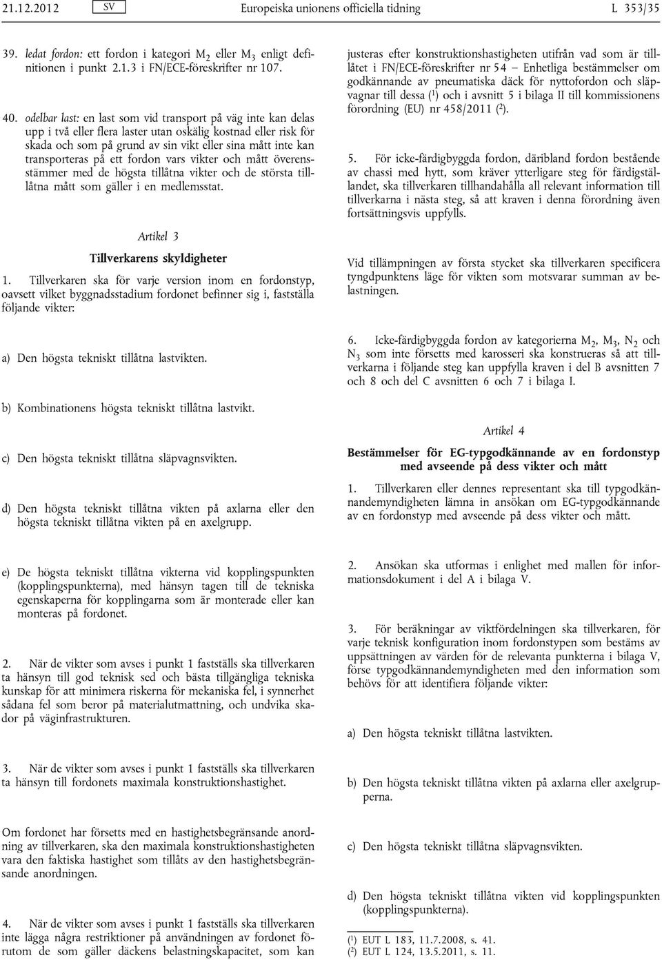 transporteras på ett fordon vars vikter och mått överensstämmer med de högsta tillåtna vikter och de största tilllåtna mått som gäller i en medlemsstat. Artikel 3 Tillverkarens skyldigheter 1.