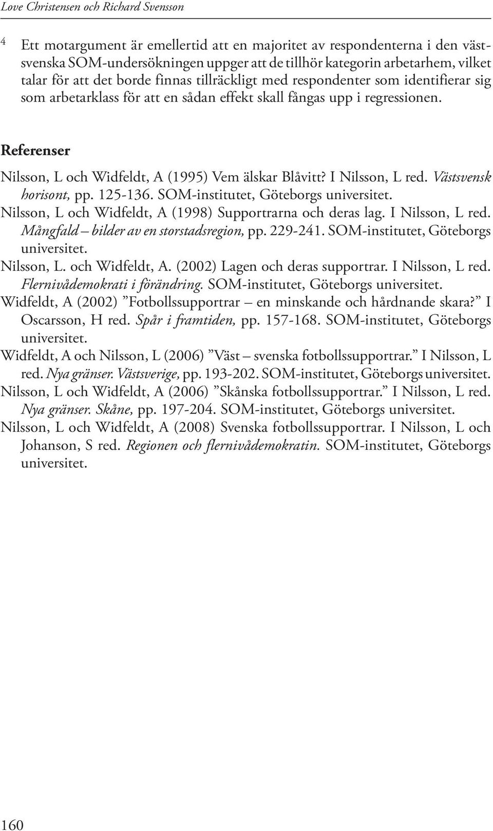 Referenser Nilsson, L och Widfeldt, A (1995) Vem älskar Blåvitt? I Nilsson, L red. Västsvensk horisont, pp. 125-136. SOM-institutet, Göteborgs universitet.