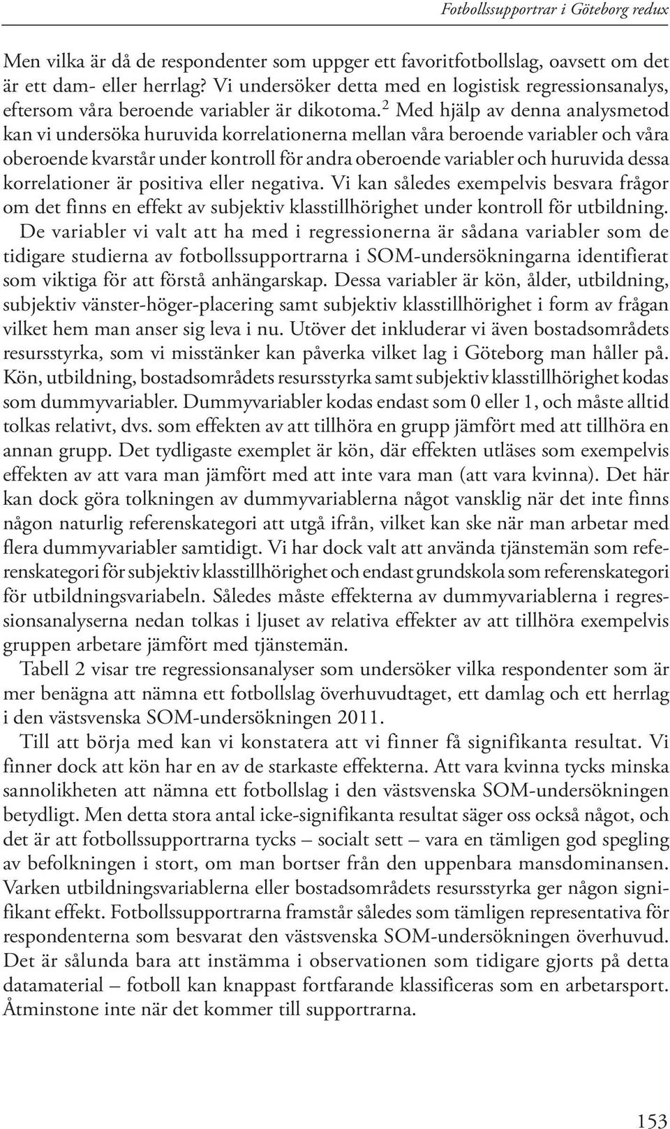 2 Med hjälp av denna analysmetod kan vi undersöka huruvida korrelationerna mellan våra beroende variabler och våra oberoende kvarstår under kontroll för andra oberoende variabler och huruvida dessa