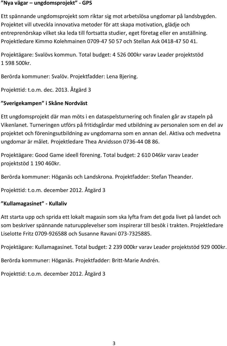 Projektledare Kimmo Kolehmainen 0709-47 50 57 och Stellan Ask 0418-47 50 41. Projektägare: Svalövs kommun. Total budget: 4 526 000kr varav Leader projektstöd 1 598 500kr. Berörda kommuner: Svalöv.