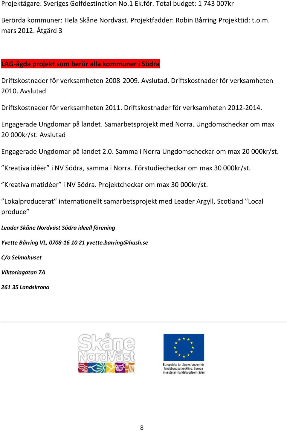 Driftskostnader för verksamheten 2012-2014. Engagerade Ungdomar på landet. Samarbetsprojekt med Norra. Ungdomscheckar om max 20 000kr/st. Avslutad Engagerade Ungdomar på landet 2.0. Samma i Norra Ungdomscheckar om max 20 000kr/st.