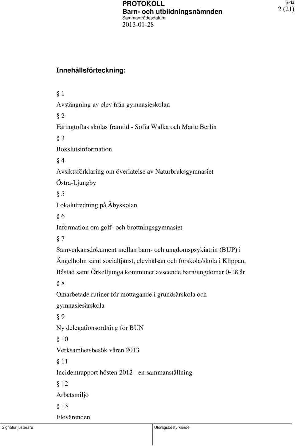 ungdomspsykiatrin (BUP) i Ängelholm samt socialtjänst, elevhälsan och förskola/skola i Klippan, Båstad samt Örkelljunga kommuner avseende barn/ungdomar 0-18 år 8 Omarbetade