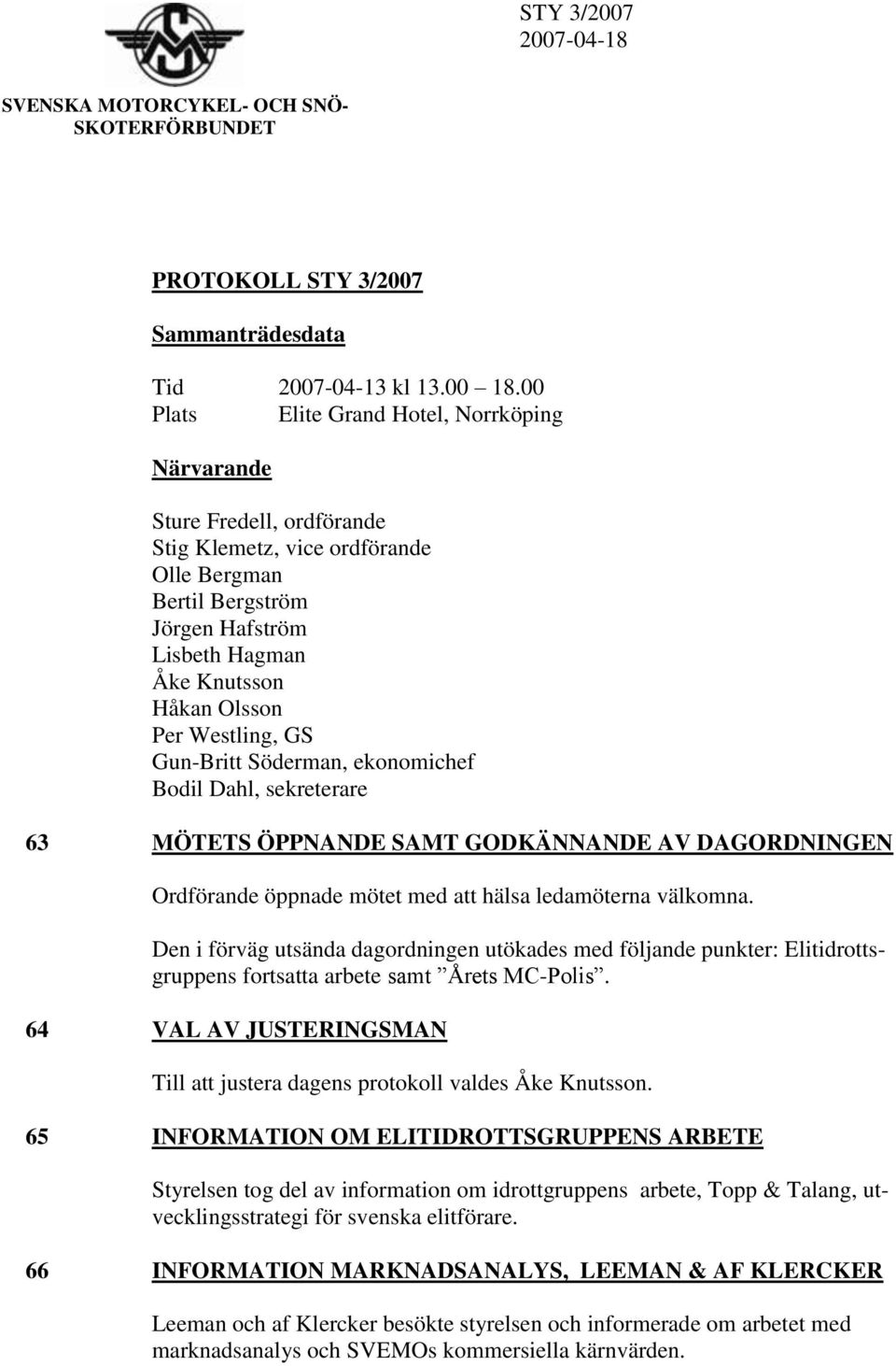 Westling, GS Gun-Britt Söderman, ekonomichef Bodil Dahl, sekreterare 63 MÖTETS ÖPPNANDE SAMT GODKÄNNANDE AV DAGORDNINGEN Ordförande öppnade mötet med att hälsa ledamöterna välkomna.