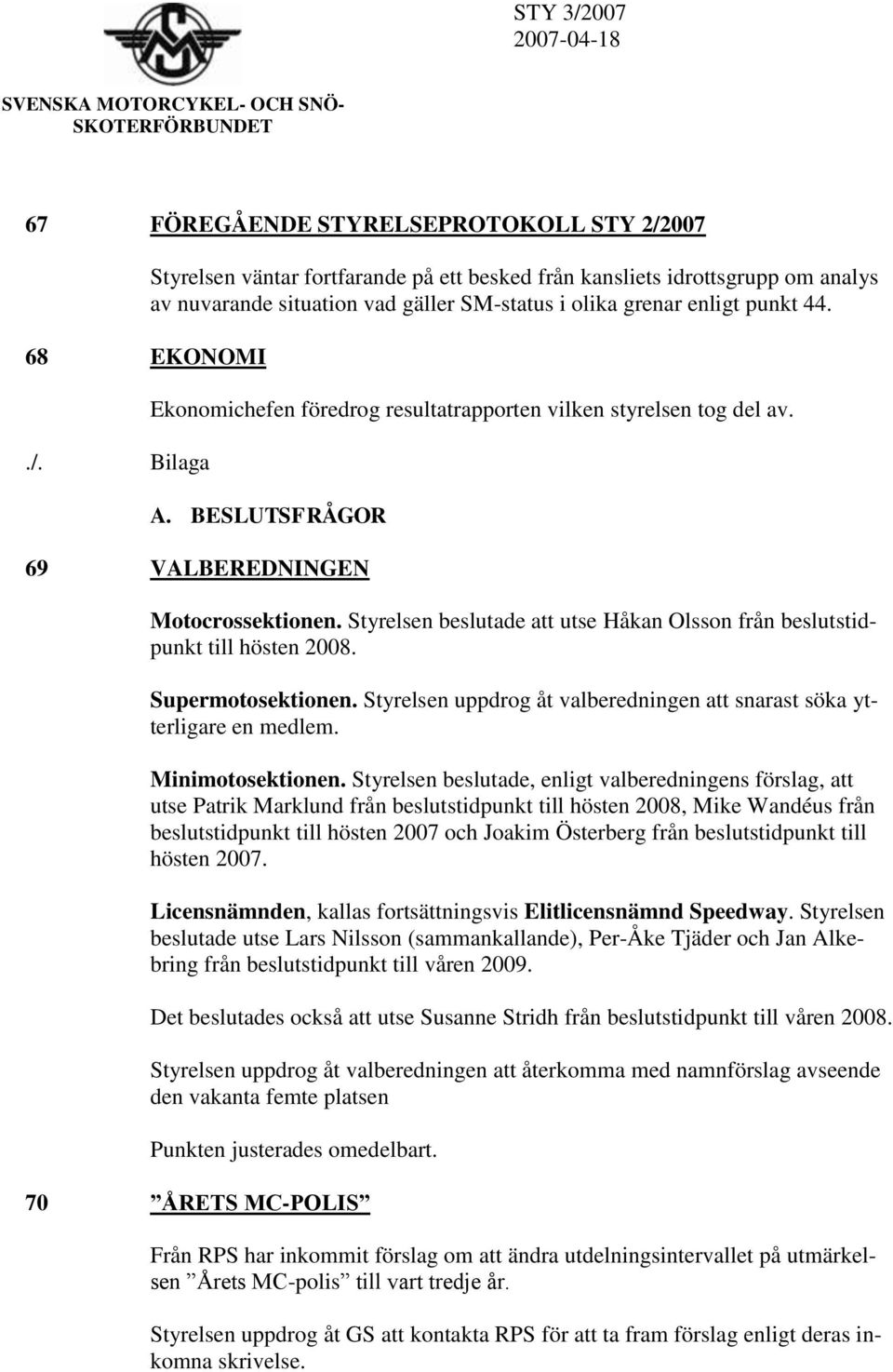 Ekonomichefen föredrog resultatrapporten vilken styrelsen tog del av. A. BESLUTSFRÅGOR 69 VALBEREDNINGEN Motocrossektionen.