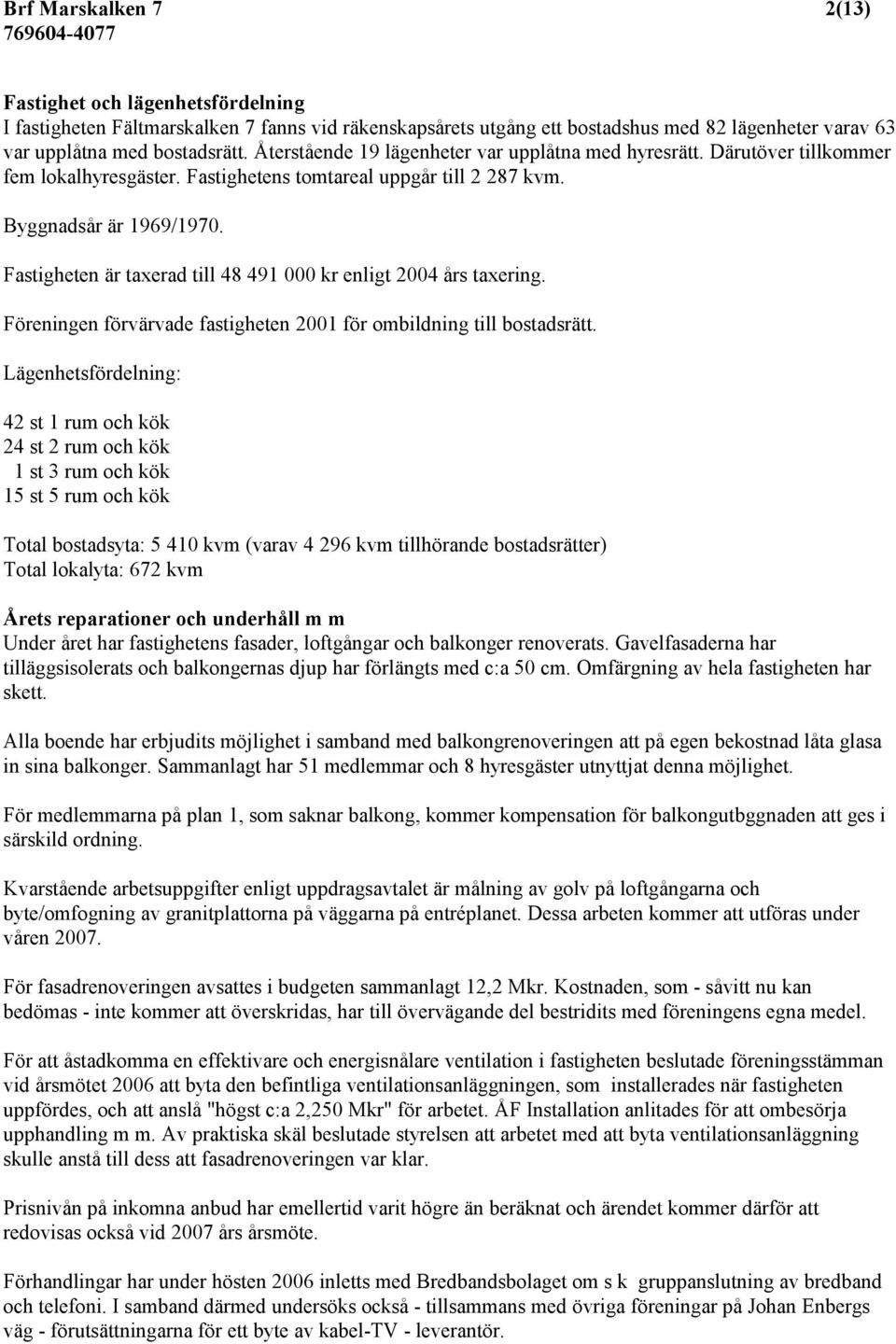 Fastigheten är taxerad till 48 491 000 kr enligt 2004 års taxering. Föreningen förvärvade fastigheten 2001 för ombildning till bostadsrätt.