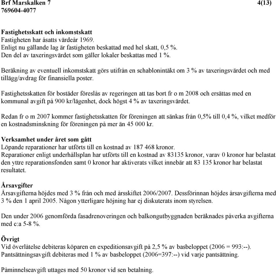 Beräkning av eventuell inkomstskatt görs utifrån en schablonintäkt om 3 % av taxeringsvärdet och med tillägg/avdrag för finansiella poster.