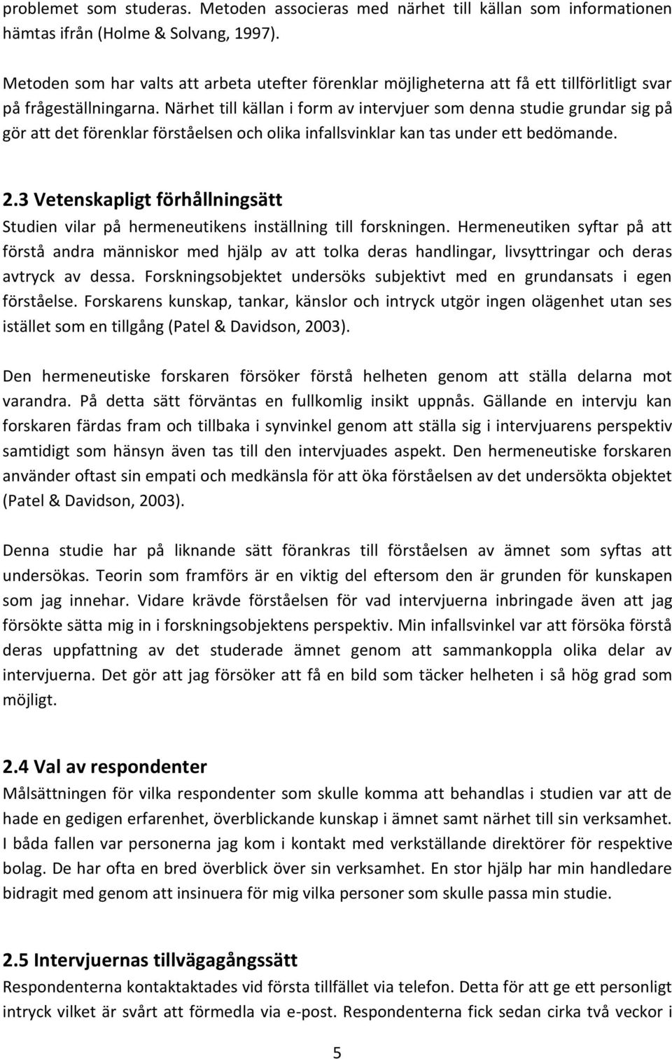 Närhet till källan i form av intervjuer som denna studie grundar sig på gör att det förenklar förståelsen och olika infallsvinklar kan tas under ett bedömande. 2.