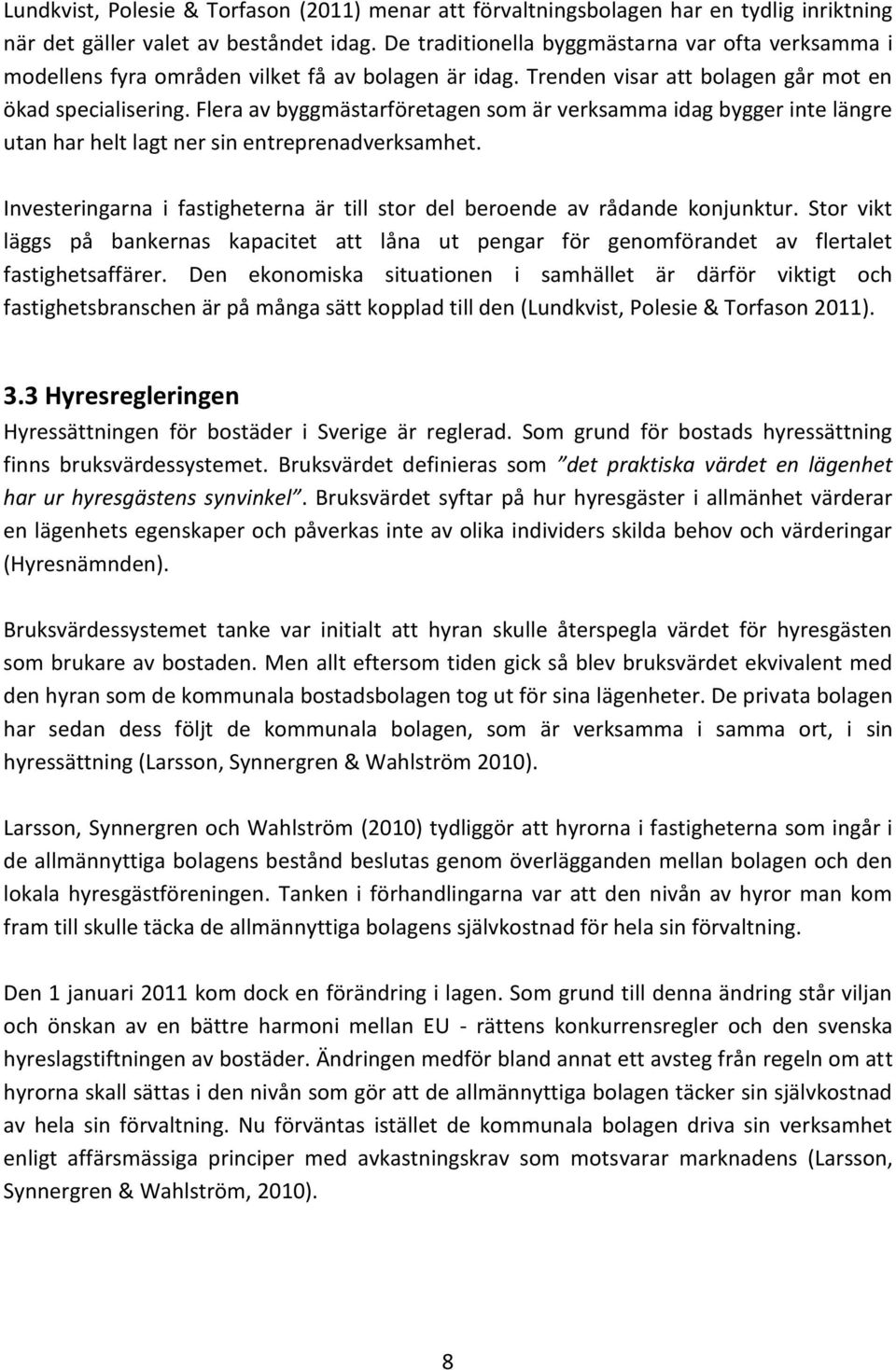 Flera av byggmästarföretagen som är verksamma idag bygger inte längre utan har helt lagt ner sin entreprenadverksamhet. Investeringarna i fastigheterna är till stor del beroende av rådande konjunktur.