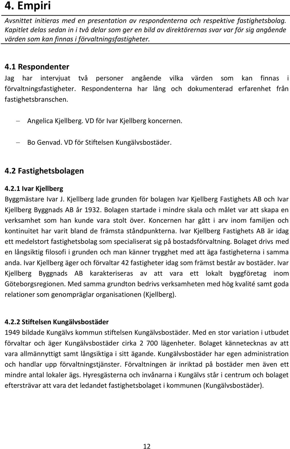 1 Respondenter Jag har intervjuat två personer angående vilka värden som kan finnas i förvaltningsfastigheter. Respondenterna har lång och dokumenterad erfarenhet från fastighetsbranschen.