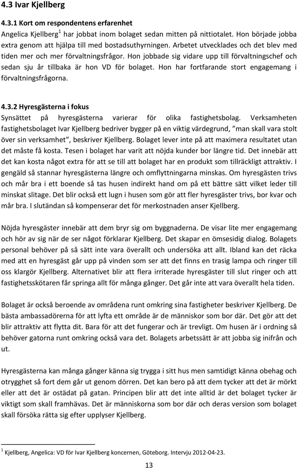 Hon jobbade sig vidare upp till förvaltningschef och sedan sju år tillbaka är hon VD för bolaget. Hon har fortfarande stort engagemang i förvaltningsfrågorna. 4.3.