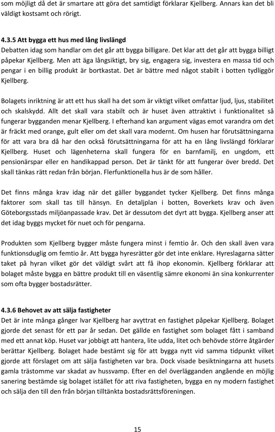 Men att äga långsiktigt, bry sig, engagera sig, investera en massa tid och pengar i en billig produkt är bortkastat. Det är bättre med något stabilt i botten tydliggör Kjellberg.