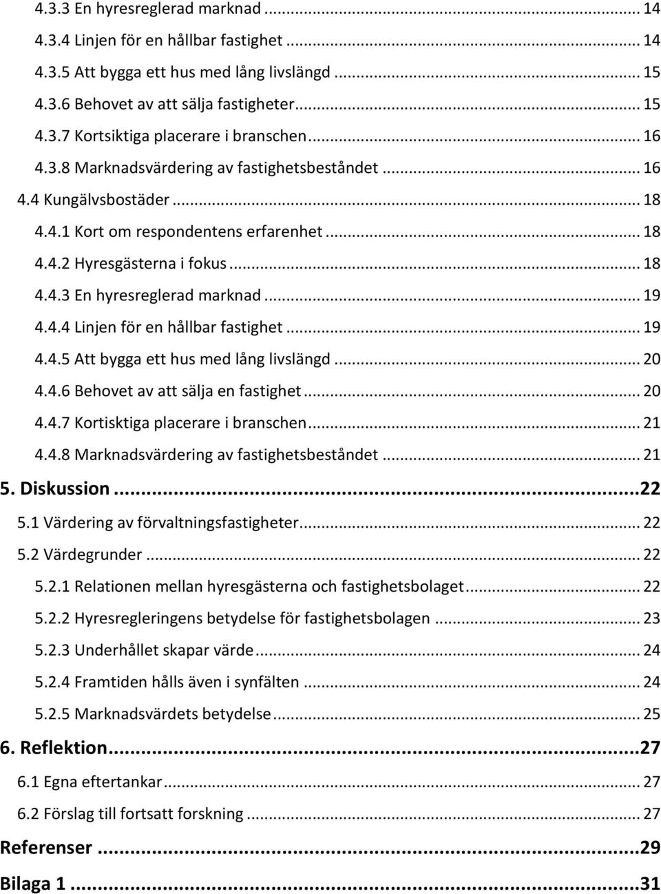 .. 19 4.4.4 Linjen för en hållbar fastighet... 19 4.4.5 Att bygga ett hus med lång livslängd... 20 4.4.6 Behovet av att sälja en fastighet... 20 4.4.7 Kortisktiga placerare i branschen... 21 4.4.8 Marknadsvärdering av fastighetsbeståndet.