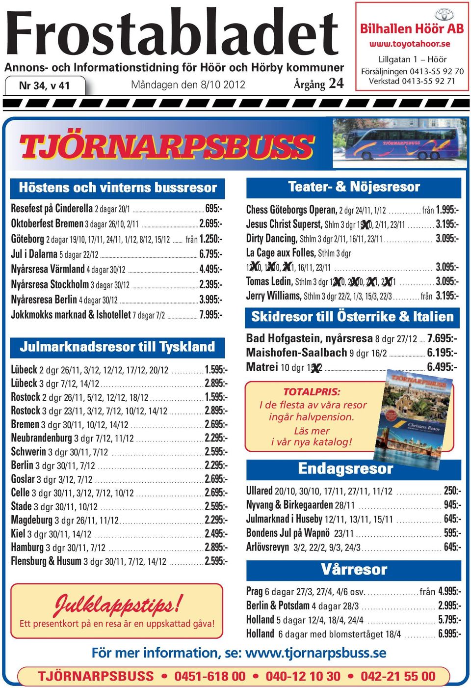 250:- Jul i Dalarna 5 dagar 22/12... 6.795:- Nyårsresa Värmland 4 dagar 30/12... 4.495:- Nyårsresa Stockholm 3 dagar 30/12... 2.395:- Nyåresresa Berlin 4 dagar 30/12... 3.995:- Jokkmokks marknad & Ishotellet 7 dagar 7/2.