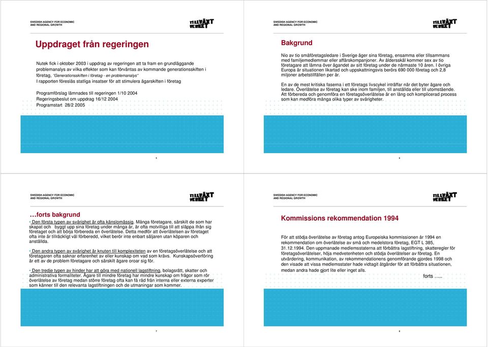 Regeringsbeslut om uppdrag 16/12 2004 Programstart 28/2 2005 Bakgrund Nio av tio småföretagsledare i Sverige äger sina företag, ensamma eller tillsammans med familjemedlemmar eller affärskompanjoner.