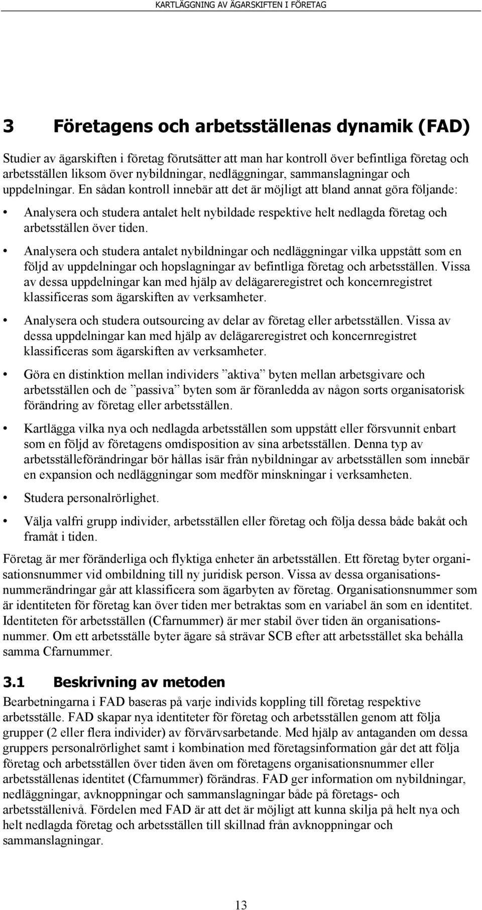 En sådan kontroll innebär att det är möjligt att bland annat göra följande: Analysera och studera antalet helt nybildade respektive helt nedlagda företag och arbetsställen över tiden.