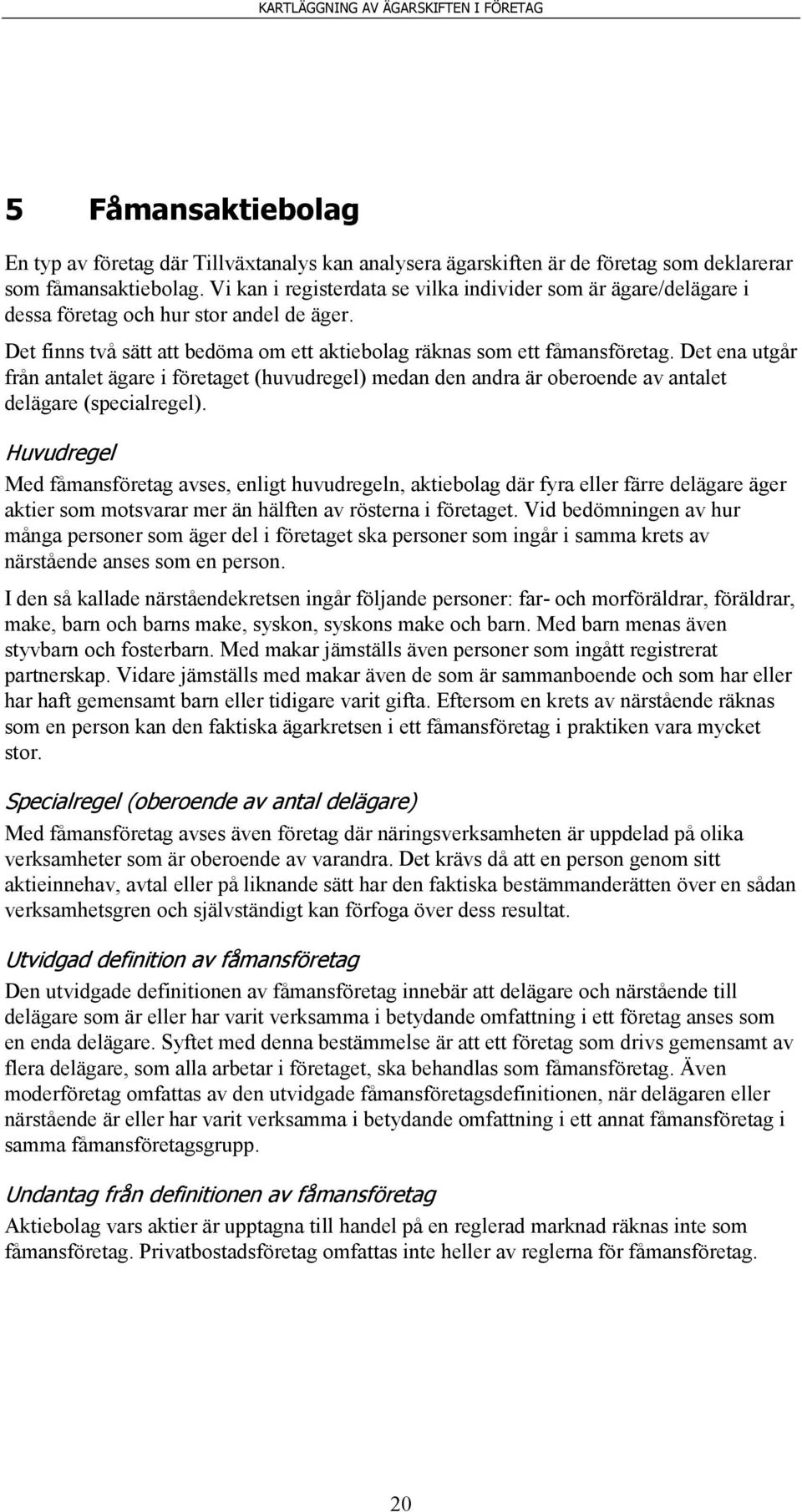 Det ena utgår från antalet ägare i företaget (huvudregel) medan den andra är oberoende av antalet delägare (specialregel).