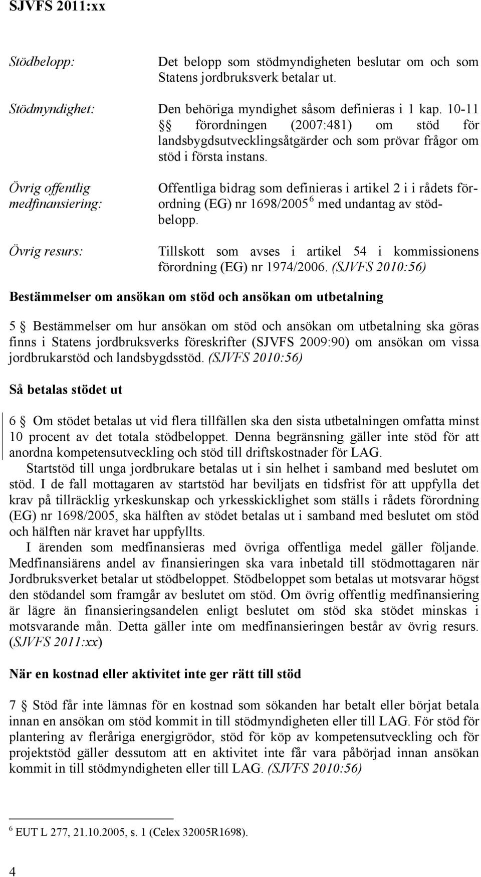 Övrig offentlig medfinansiering: Övrig resurs: Offentliga bidrag som definieras i artikel 2 i i rådets förordning (EG) nr 1698/2005 6 med undantag av stödbelopp.