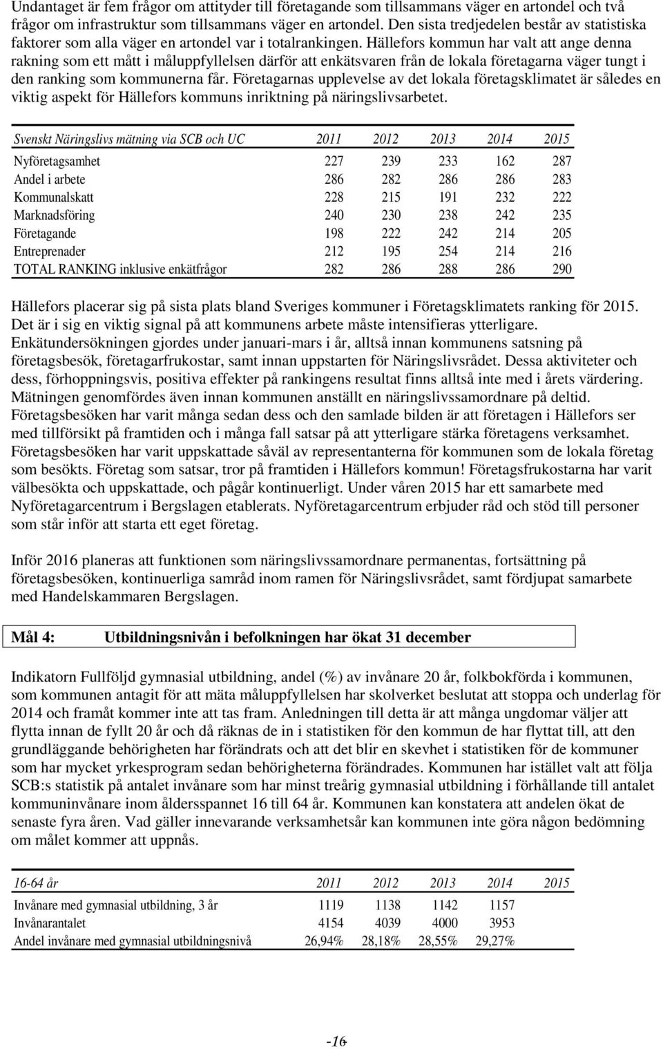 Hällefors kommun har valt att ange denna rakning som ett mått i måluppfyllelsen därför att enkätsvaren från de lokala företagarna väger tungt i den ranking som kommunerna får.