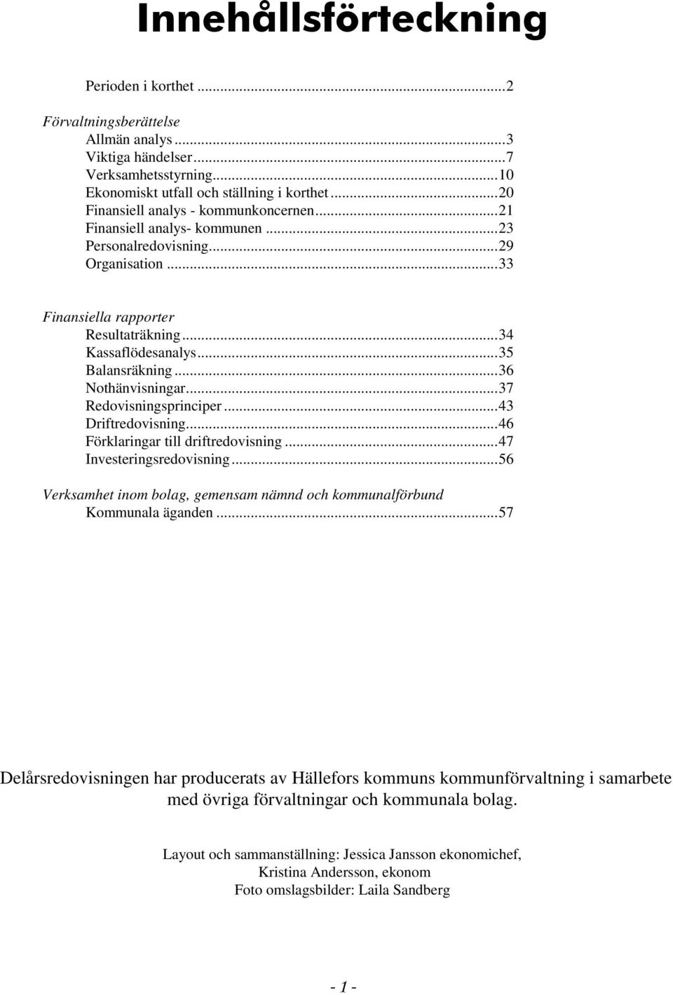 .. 35 Balansräkning... 36 Nothänvisningar... 37 Redovisningsprinciper... 43 Driftredovisning... 46 Förklaringar till driftredovisning... 47 Investeringsredovisning.