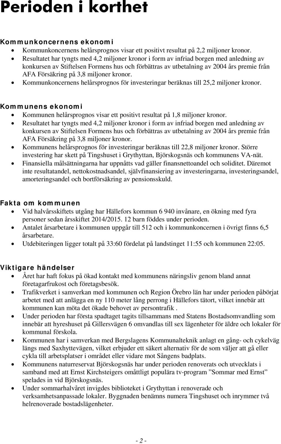 miljoner kronor. Kommunkoncernens helårsprognos för investeringar beräknas till 25,2 miljoner kronor. Kommunens ekonomi Kommunen helårsprognos visar ett positivt resultat på 1,8 miljoner kronor.