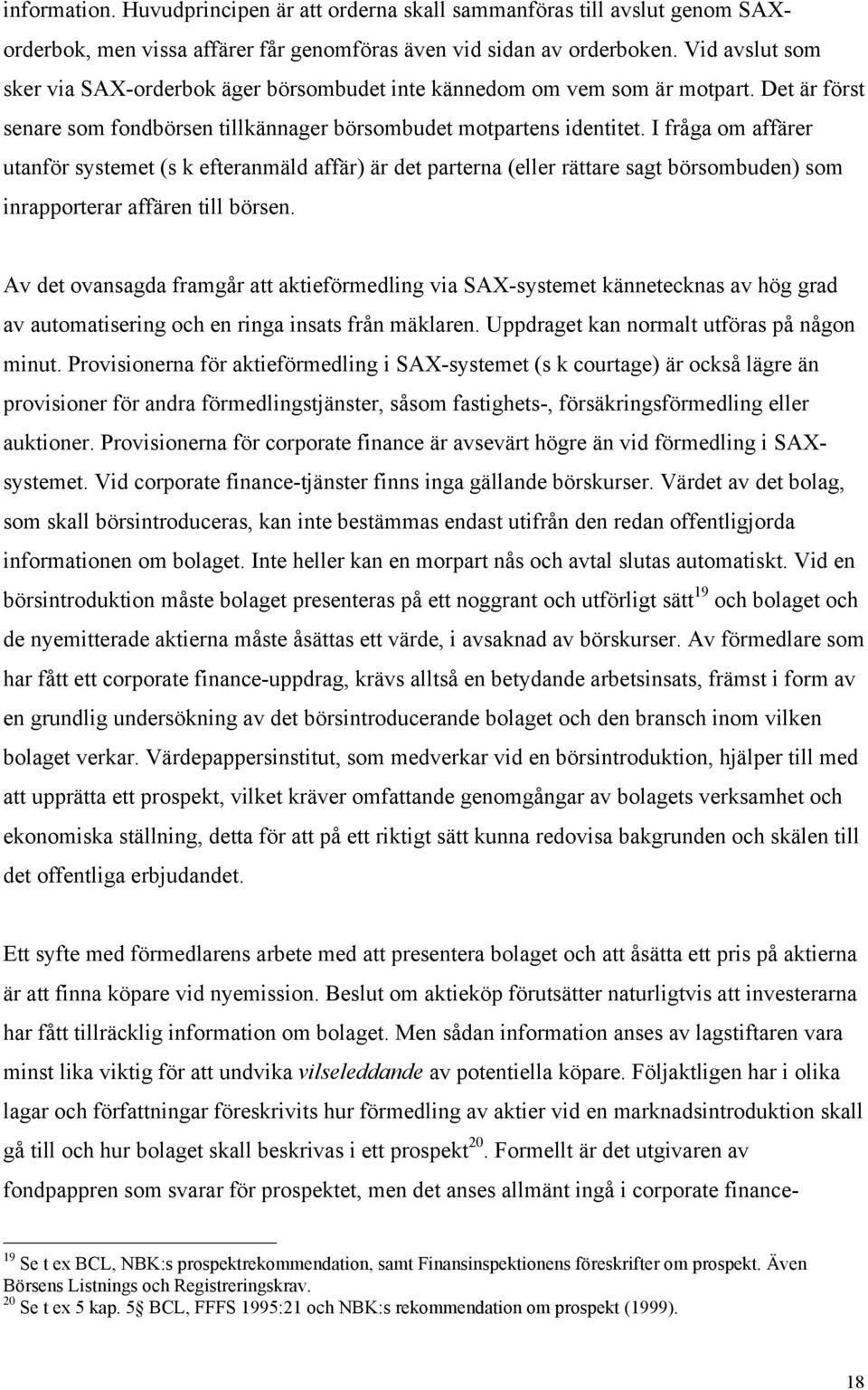 I frœga om affšrer utanfšr systemet (s k efteranmšld affšr) Šr det parterna (eller ršttare sagt bšrsombuden) som inrapporterar affšren till bšrsen.