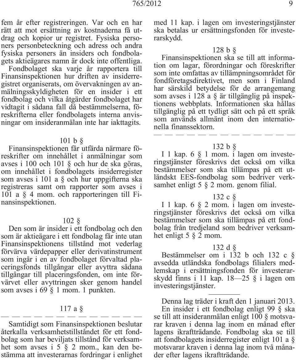 Fondbolaget ska varje år rapportera till Finansinspektionen hur driften av insiderregistret organiserats, om övervakningen av anmälningsskyldigheten för en insider i ett fondbolag och vilka åtgärder